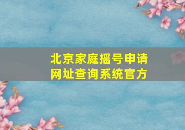 北京家庭摇号申请网址查询系统官方