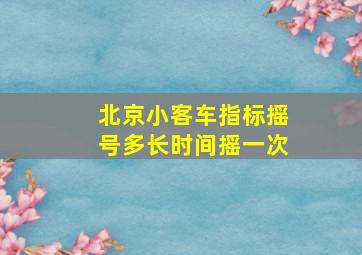 北京小客车指标摇号多长时间摇一次