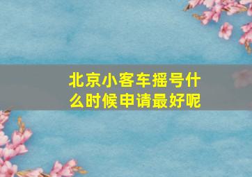 北京小客车摇号什么时候申请最好呢