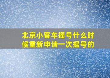 北京小客车摇号什么时候重新申请一次摇号的