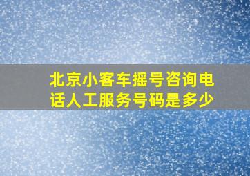 北京小客车摇号咨询电话人工服务号码是多少