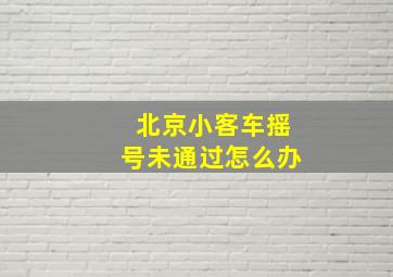 北京小客车摇号未通过怎么办