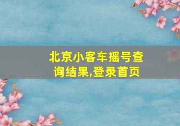 北京小客车摇号查询结果,登录首页