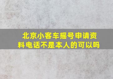 北京小客车摇号申请资料电话不是本人的可以吗