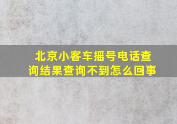 北京小客车摇号电话查询结果查询不到怎么回事