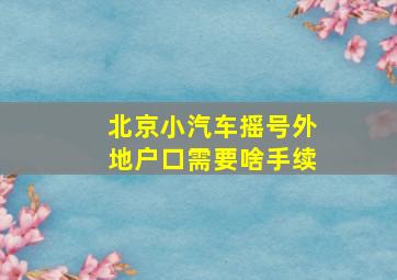 北京小汽车摇号外地户口需要啥手续