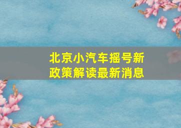 北京小汽车摇号新政策解读最新消息