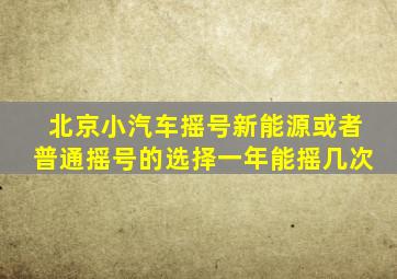 北京小汽车摇号新能源或者普通摇号的选择一年能摇几次