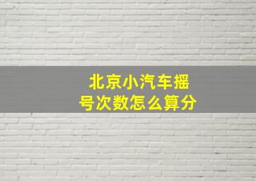 北京小汽车摇号次数怎么算分