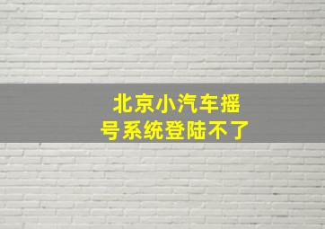 北京小汽车摇号系统登陆不了