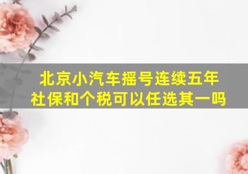 北京小汽车摇号连续五年社保和个税可以任选其一吗