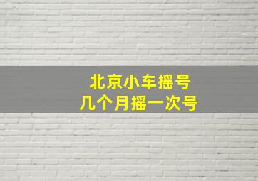 北京小车摇号几个月摇一次号