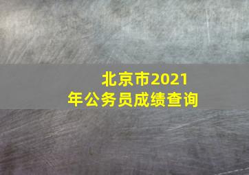 北京市2021年公务员成绩查询