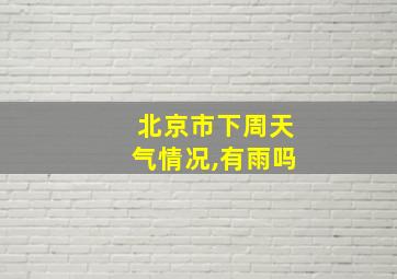 北京市下周天气情况,有雨吗