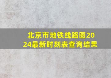 北京市地铁线路图2024最新时刻表查询结果