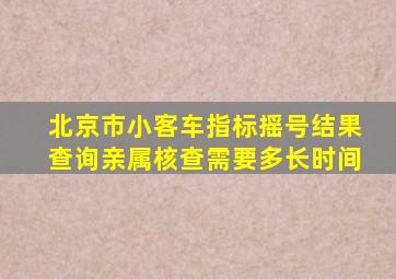 北京市小客车指标摇号结果查询亲属核查需要多长时间