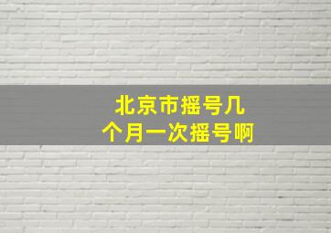 北京市摇号几个月一次摇号啊