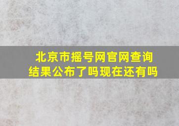 北京市摇号网官网查询结果公布了吗现在还有吗