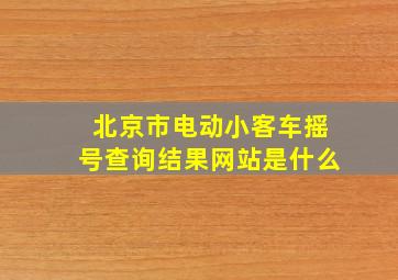 北京市电动小客车摇号查询结果网站是什么