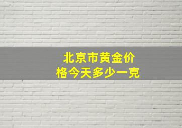 北京市黄金价格今天多少一克