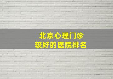 北京心理门诊较好的医院排名