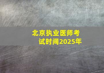 北京执业医师考试时间2025年