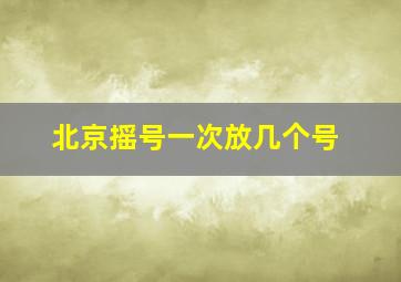 北京摇号一次放几个号