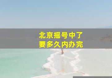 北京摇号中了要多久内办完