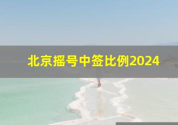 北京摇号中签比例2024