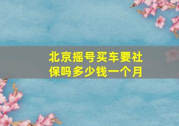 北京摇号买车要社保吗多少钱一个月