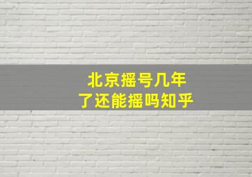 北京摇号几年了还能摇吗知乎