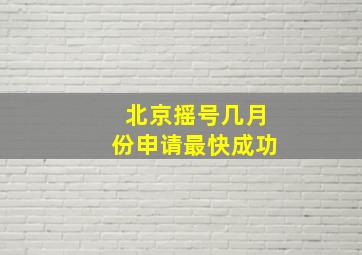 北京摇号几月份申请最快成功