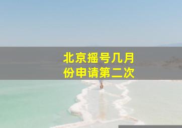 北京摇号几月份申请第二次