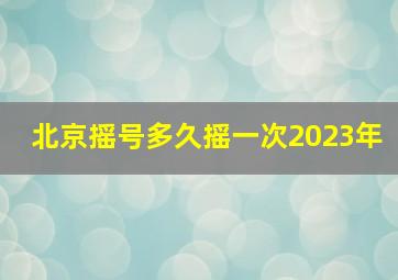 北京摇号多久摇一次2023年