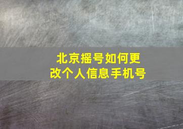 北京摇号如何更改个人信息手机号