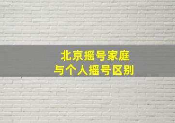 北京摇号家庭与个人摇号区别