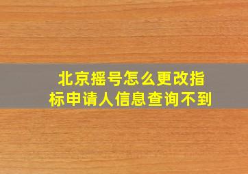 北京摇号怎么更改指标申请人信息查询不到