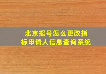 北京摇号怎么更改指标申请人信息查询系统