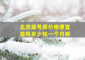 北京摇号房价格便宜些吗多少钱一个月啊