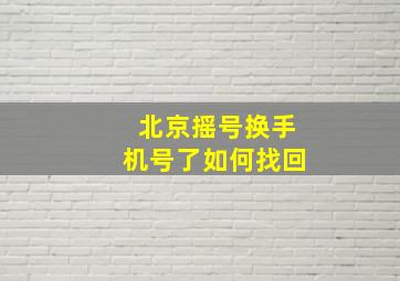 北京摇号换手机号了如何找回