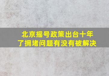 北京摇号政策出台十年了拥堵问题有没有被解决