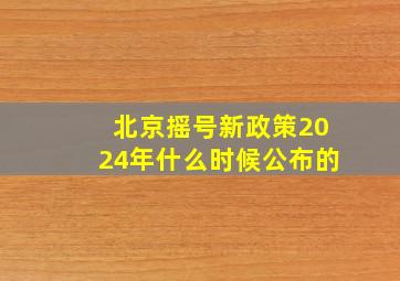 北京摇号新政策2024年什么时候公布的