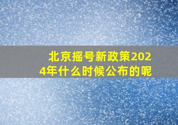 北京摇号新政策2024年什么时候公布的呢