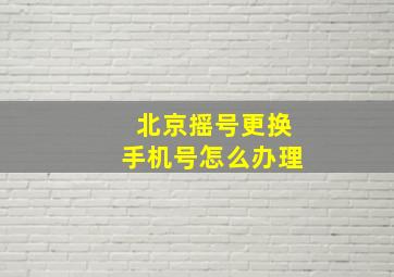 北京摇号更换手机号怎么办理