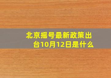 北京摇号最新政策出台10月12日是什么