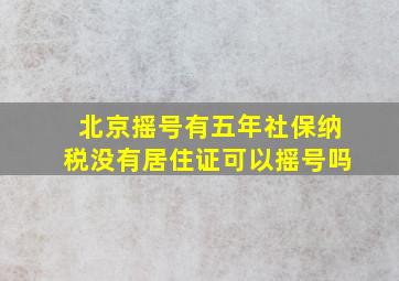 北京摇号有五年社保纳税没有居住证可以摇号吗