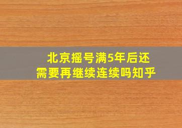 北京摇号满5年后还需要再继续连续吗知乎