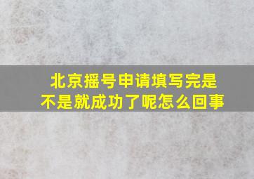 北京摇号申请填写完是不是就成功了呢怎么回事