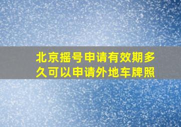 北京摇号申请有效期多久可以申请外地车牌照