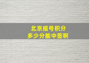 北京摇号积分多少分能中签啊